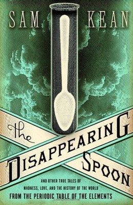 The Disappearing Spoon: And Other True Tales of Madness, Love, and the History of the World from the Periodic Table of the Elements