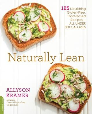 Naturally Lean: 125 Nourishing Gluten-Free, Plant-Based Recipes--All Under 300 Calories