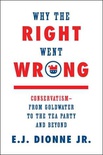 Why the Right Went Wrong: Conservatism--From Goldwater to the Tea Party and Beyond